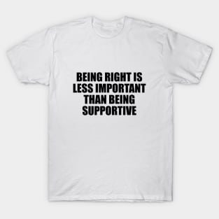 being right is less important than being supportive T-Shirt